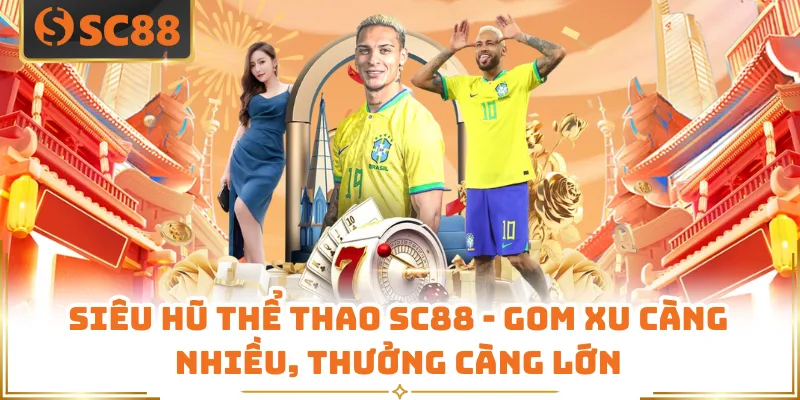 Siêu Hũ Thể Thao SC88 - Gom Xu Càng Nhiều, Thưởng Càng Lớn